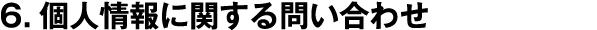 6.個人情報に関する問い合わせ
